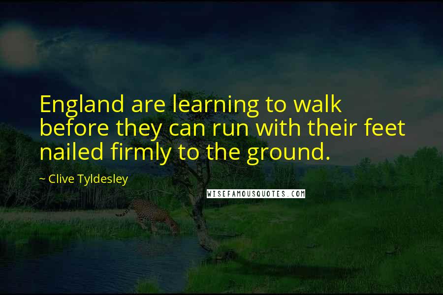 Clive Tyldesley Quotes: England are learning to walk before they can run with their feet nailed firmly to the ground.