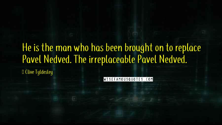 Clive Tyldesley Quotes: He is the man who has been brought on to replace Pavel Nedved. The irreplaceable Pavel Nedved.
