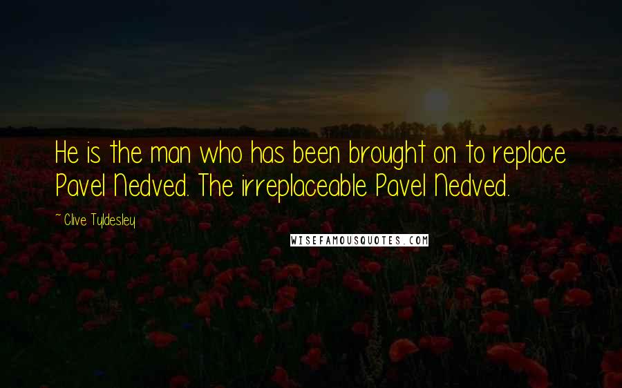 Clive Tyldesley Quotes: He is the man who has been brought on to replace Pavel Nedved. The irreplaceable Pavel Nedved.