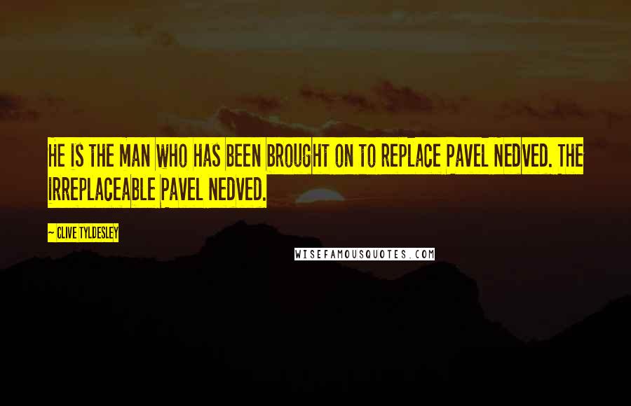 Clive Tyldesley Quotes: He is the man who has been brought on to replace Pavel Nedved. The irreplaceable Pavel Nedved.