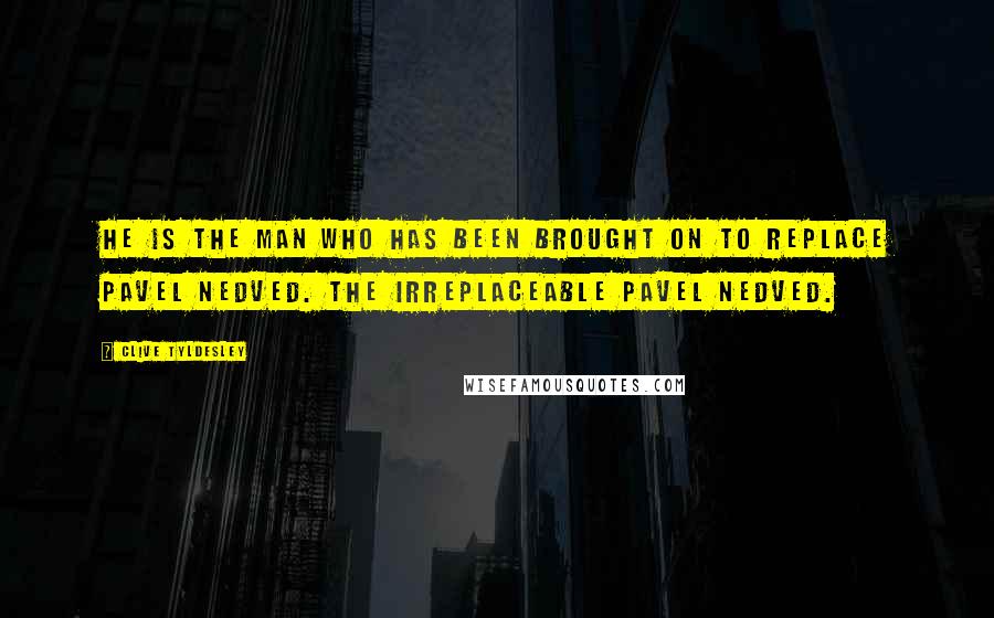 Clive Tyldesley Quotes: He is the man who has been brought on to replace Pavel Nedved. The irreplaceable Pavel Nedved.