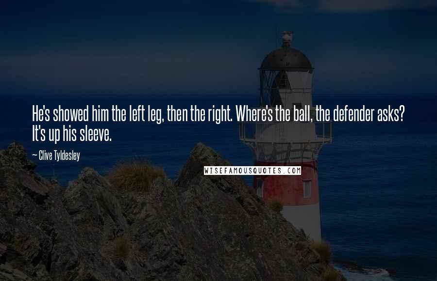 Clive Tyldesley Quotes: He's showed him the left leg, then the right. Where's the ball, the defender asks? It's up his sleeve.