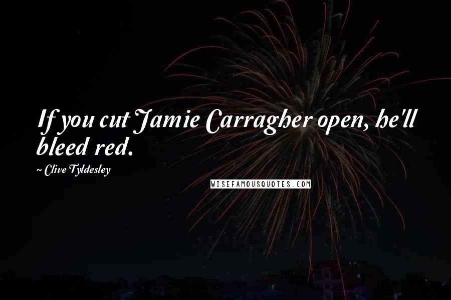 Clive Tyldesley Quotes: If you cut Jamie Carragher open, he'll bleed red.