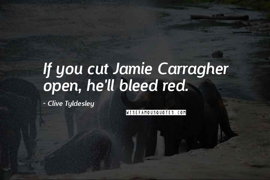 Clive Tyldesley Quotes: If you cut Jamie Carragher open, he'll bleed red.