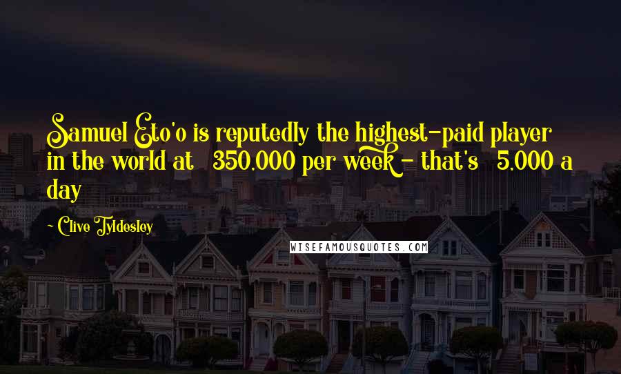 Clive Tyldesley Quotes: Samuel Eto'o is reputedly the highest-paid player in the world at Â£350,000 per week - that's Â£5,000 a day