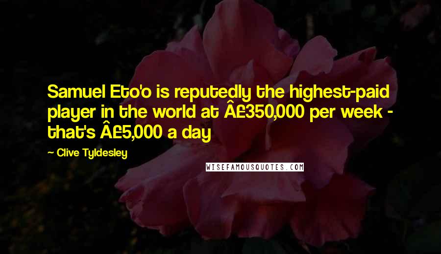 Clive Tyldesley Quotes: Samuel Eto'o is reputedly the highest-paid player in the world at Â£350,000 per week - that's Â£5,000 a day