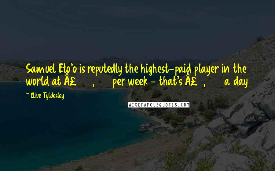 Clive Tyldesley Quotes: Samuel Eto'o is reputedly the highest-paid player in the world at £350,000 per week - that's £5,000 a day