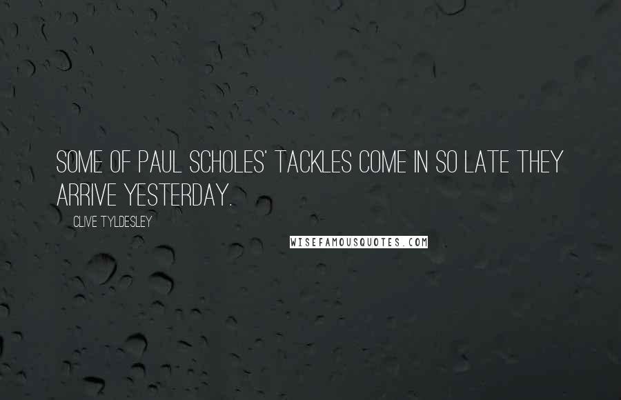 Clive Tyldesley Quotes: Some of Paul Scholes' tackles come in so late they arrive yesterday.