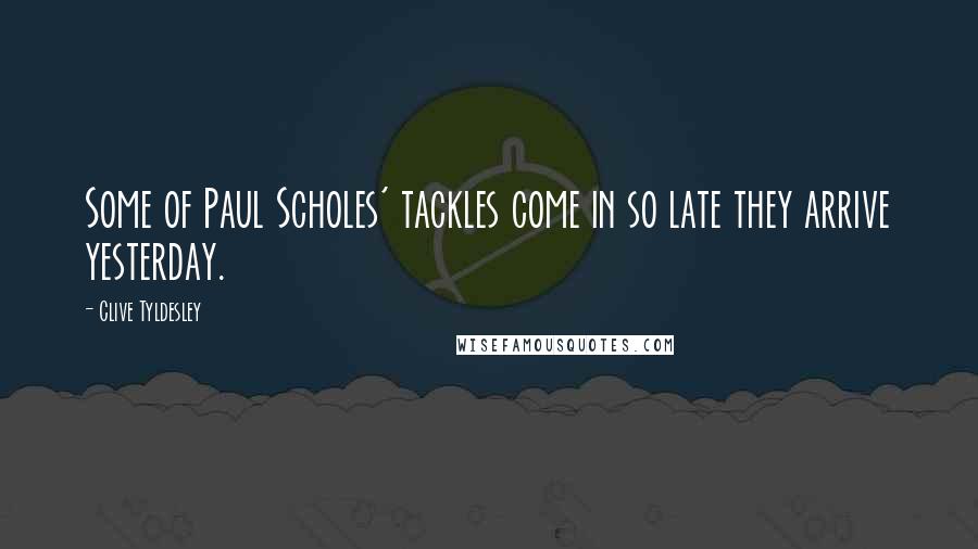 Clive Tyldesley Quotes: Some of Paul Scholes' tackles come in so late they arrive yesterday.