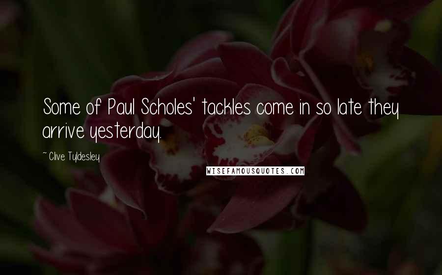 Clive Tyldesley Quotes: Some of Paul Scholes' tackles come in so late they arrive yesterday.