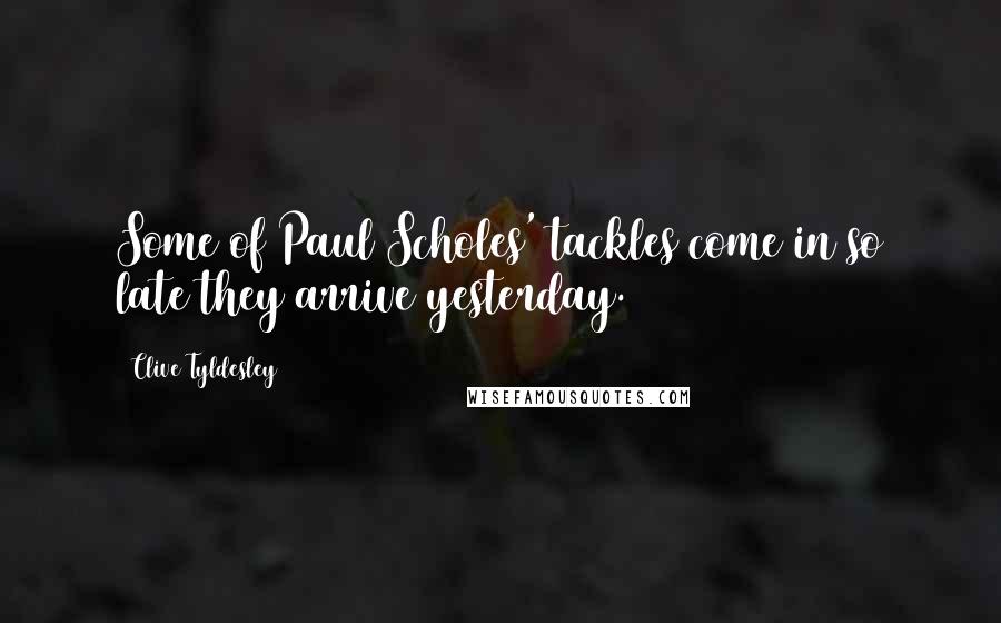 Clive Tyldesley Quotes: Some of Paul Scholes' tackles come in so late they arrive yesterday.