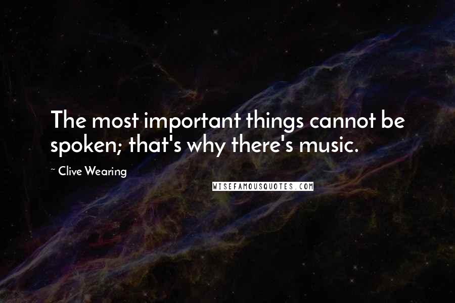 Clive Wearing Quotes: The most important things cannot be spoken; that's why there's music.