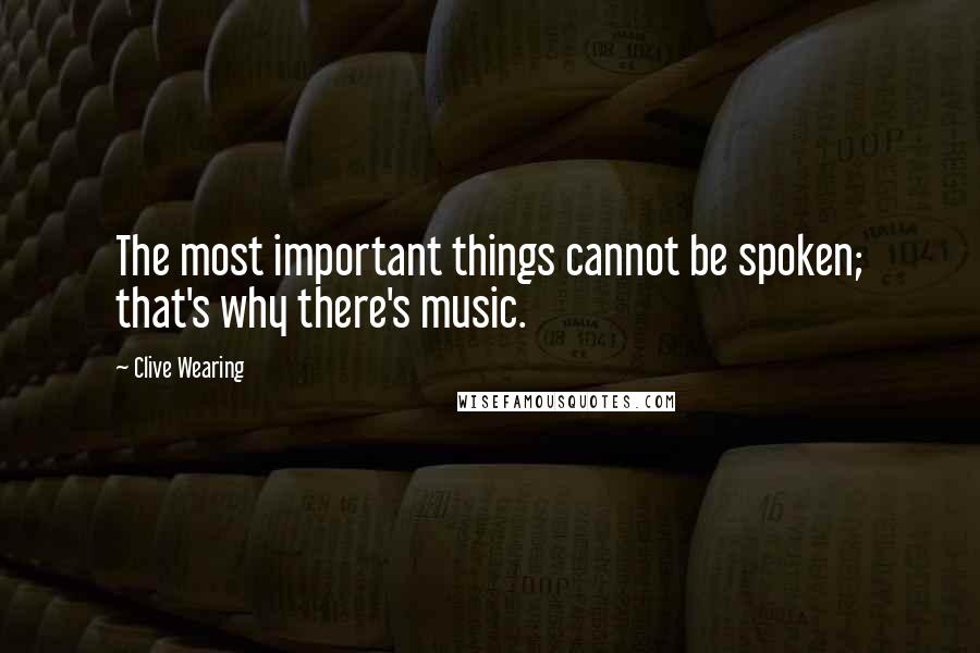 Clive Wearing Quotes: The most important things cannot be spoken; that's why there's music.