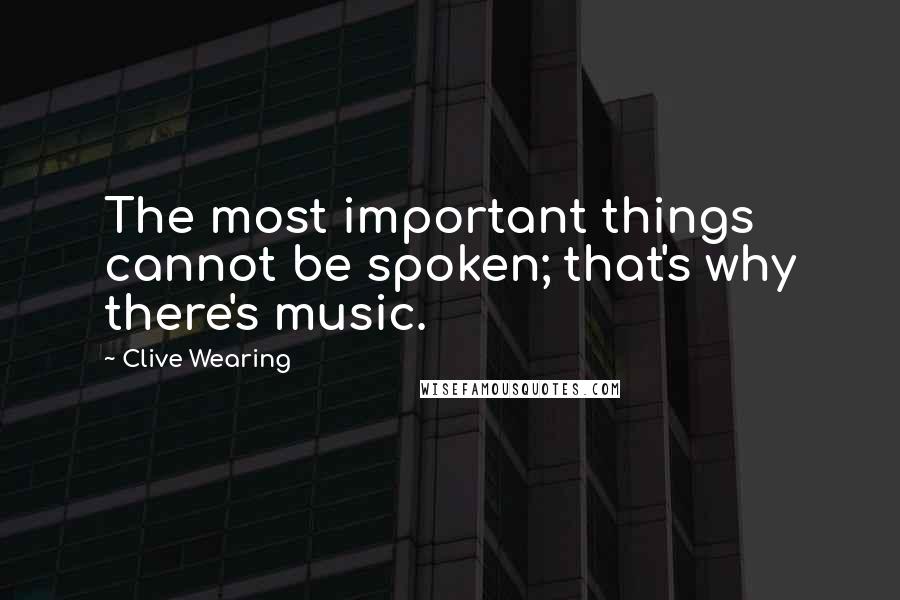 Clive Wearing Quotes: The most important things cannot be spoken; that's why there's music.