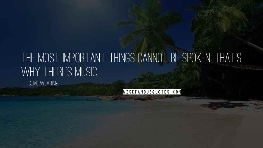 Clive Wearing Quotes: The most important things cannot be spoken; that's why there's music.