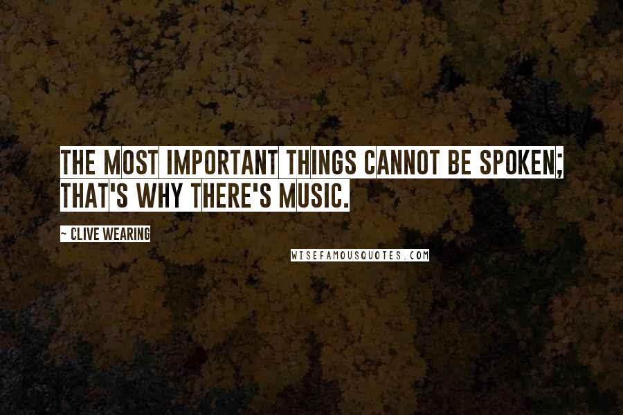 Clive Wearing Quotes: The most important things cannot be spoken; that's why there's music.