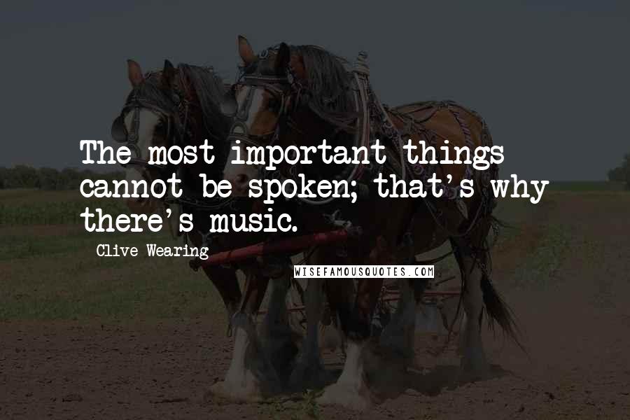 Clive Wearing Quotes: The most important things cannot be spoken; that's why there's music.