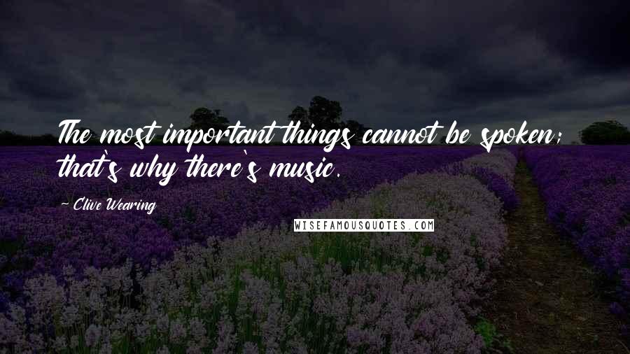 Clive Wearing Quotes: The most important things cannot be spoken; that's why there's music.