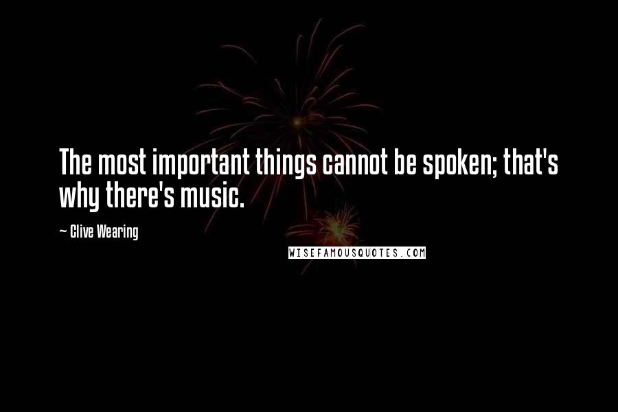 Clive Wearing Quotes: The most important things cannot be spoken; that's why there's music.