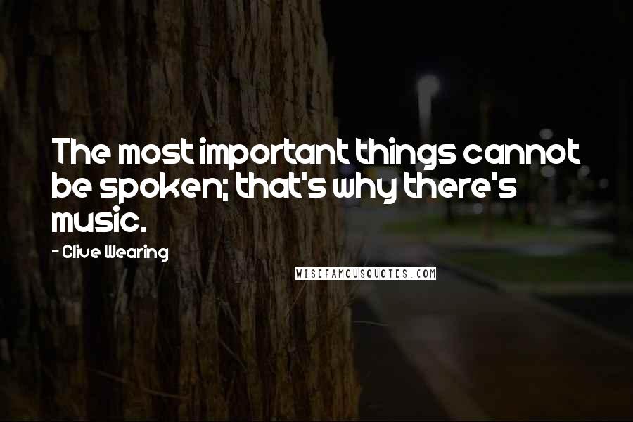 Clive Wearing Quotes: The most important things cannot be spoken; that's why there's music.