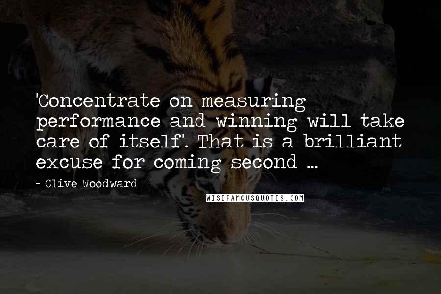 Clive Woodward Quotes: 'Concentrate on measuring performance and winning will take care of itself'. That is a brilliant excuse for coming second ...