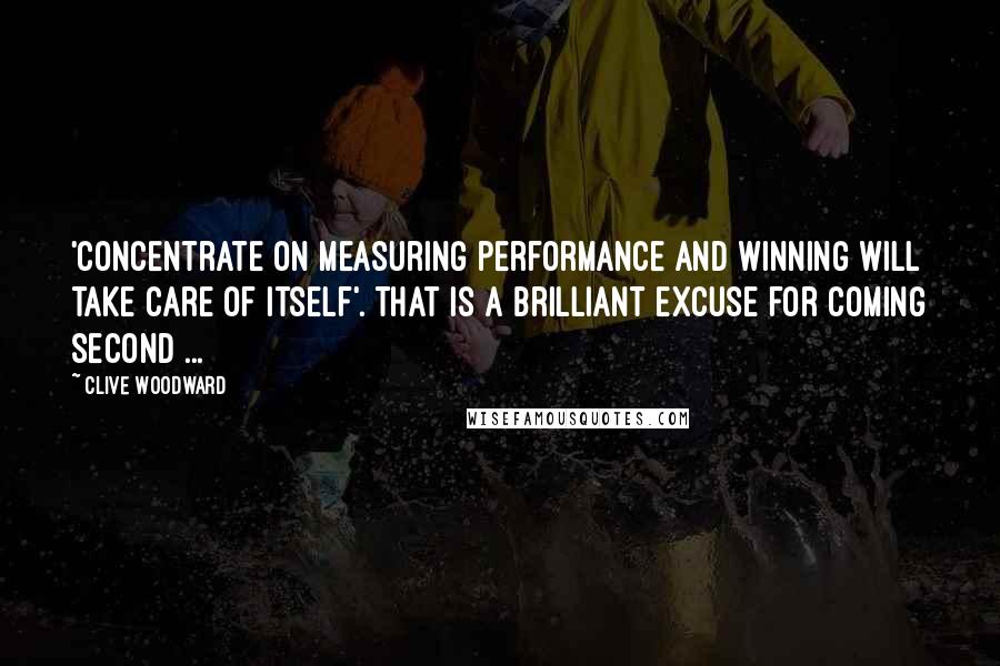 Clive Woodward Quotes: 'Concentrate on measuring performance and winning will take care of itself'. That is a brilliant excuse for coming second ...