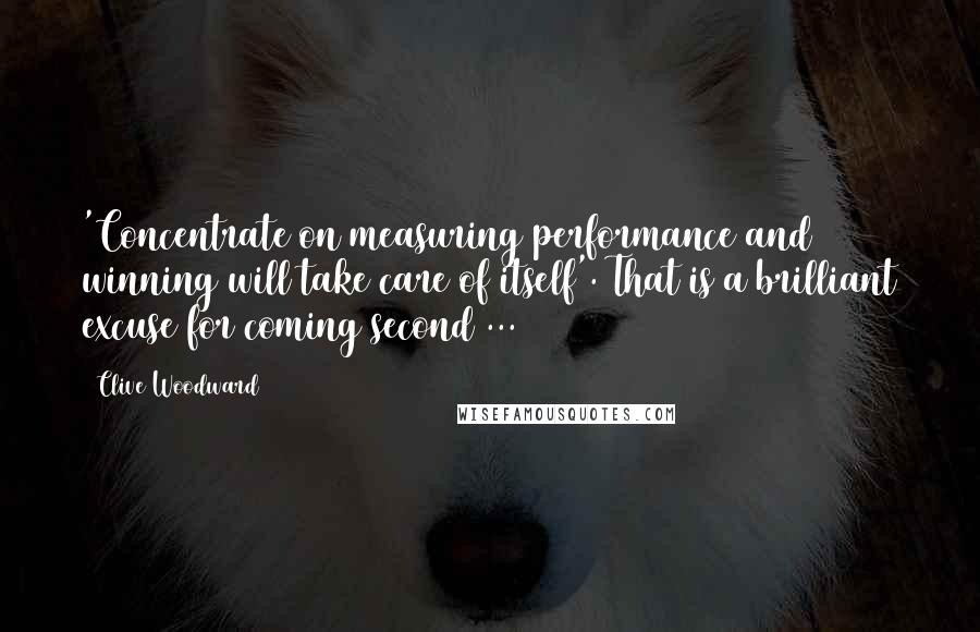 Clive Woodward Quotes: 'Concentrate on measuring performance and winning will take care of itself'. That is a brilliant excuse for coming second ...