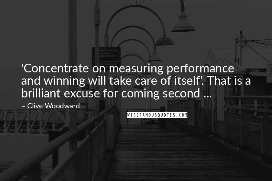 Clive Woodward Quotes: 'Concentrate on measuring performance and winning will take care of itself'. That is a brilliant excuse for coming second ...