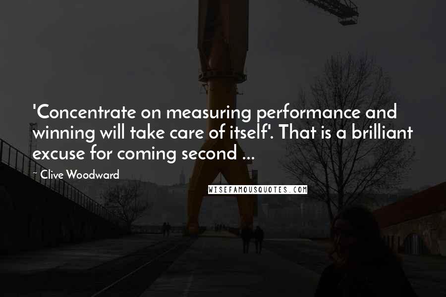 Clive Woodward Quotes: 'Concentrate on measuring performance and winning will take care of itself'. That is a brilliant excuse for coming second ...