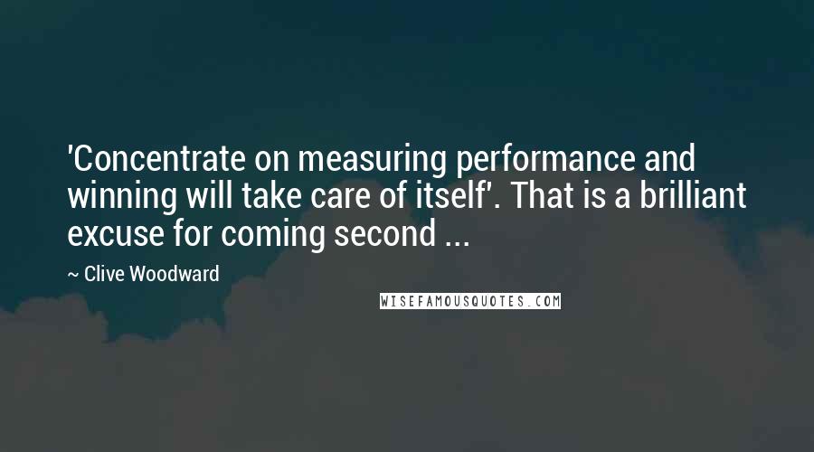 Clive Woodward Quotes: 'Concentrate on measuring performance and winning will take care of itself'. That is a brilliant excuse for coming second ...
