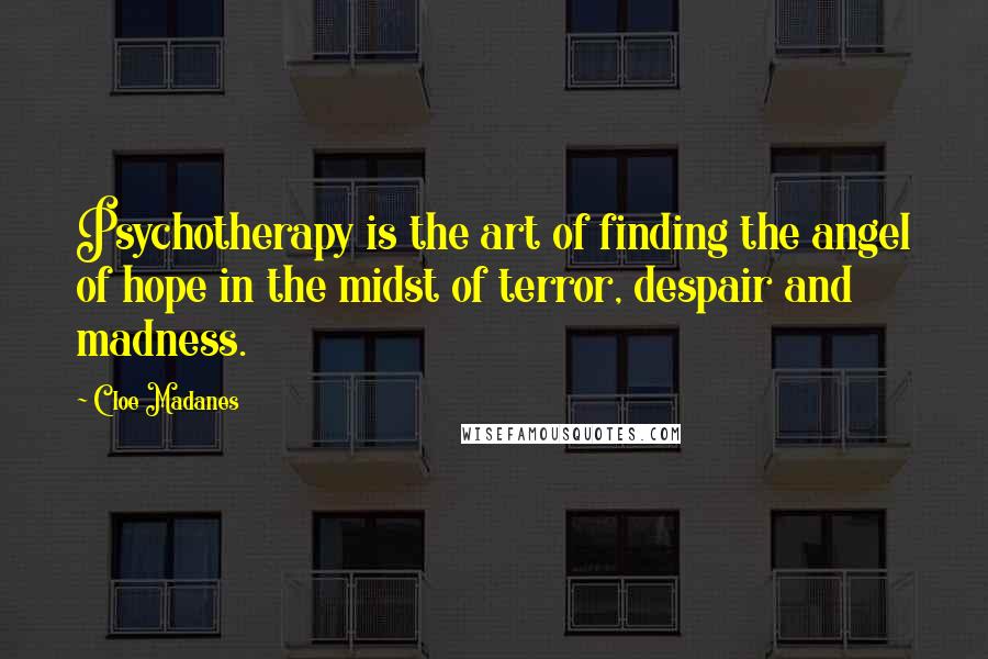 Cloe Madanes Quotes: Psychotherapy is the art of finding the angel of hope in the midst of terror, despair and madness.