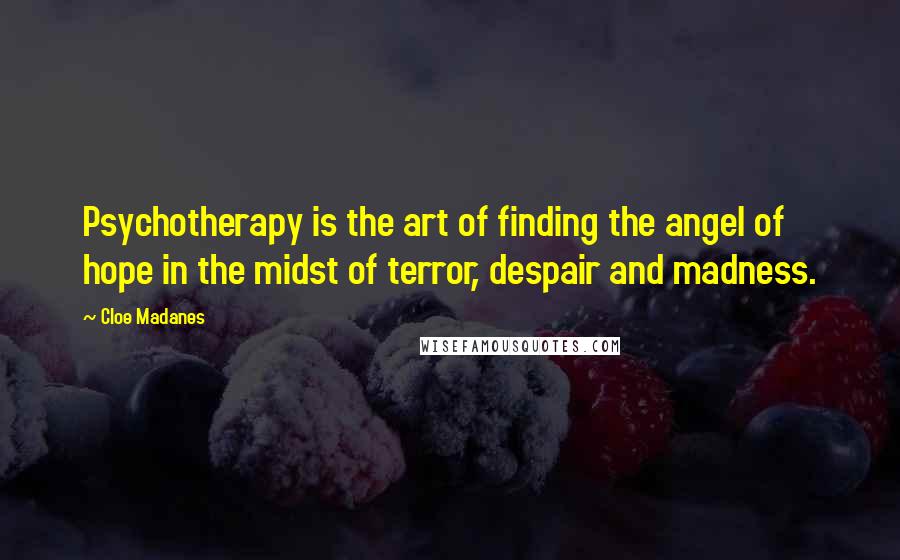 Cloe Madanes Quotes: Psychotherapy is the art of finding the angel of hope in the midst of terror, despair and madness.