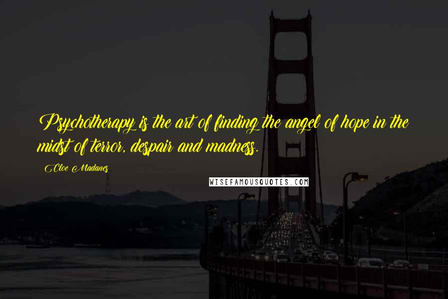 Cloe Madanes Quotes: Psychotherapy is the art of finding the angel of hope in the midst of terror, despair and madness.