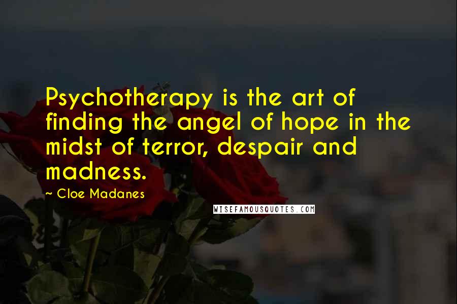 Cloe Madanes Quotes: Psychotherapy is the art of finding the angel of hope in the midst of terror, despair and madness.