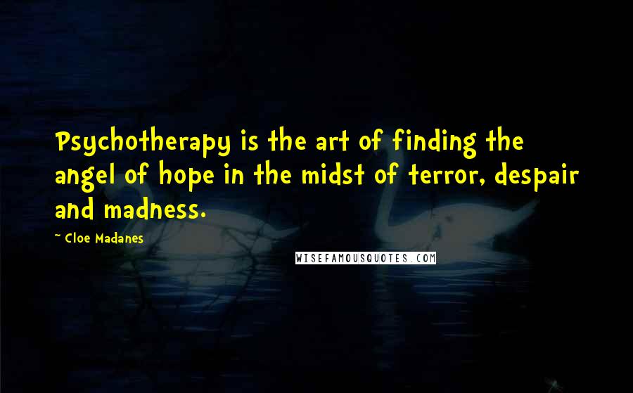 Cloe Madanes Quotes: Psychotherapy is the art of finding the angel of hope in the midst of terror, despair and madness.