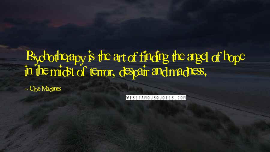 Cloe Madanes Quotes: Psychotherapy is the art of finding the angel of hope in the midst of terror, despair and madness.