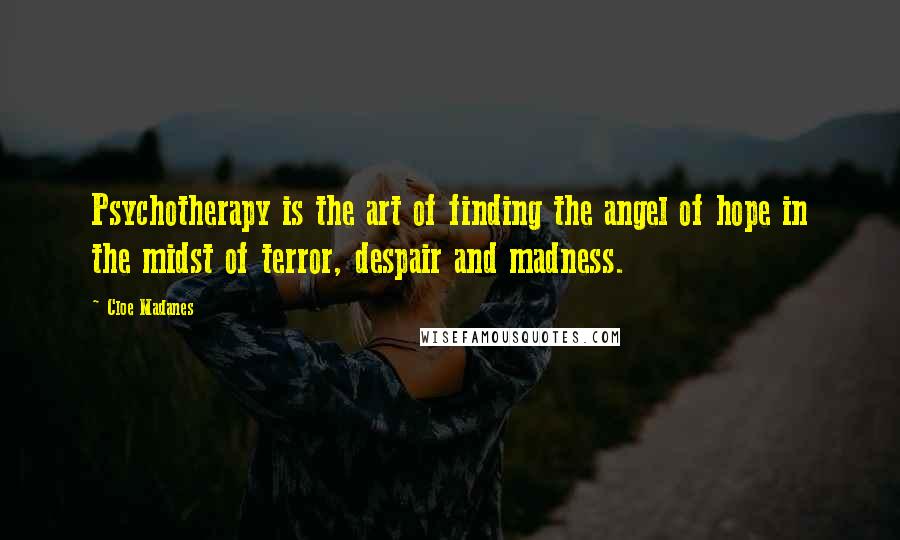 Cloe Madanes Quotes: Psychotherapy is the art of finding the angel of hope in the midst of terror, despair and madness.