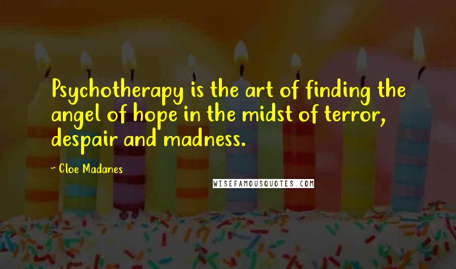 Cloe Madanes Quotes: Psychotherapy is the art of finding the angel of hope in the midst of terror, despair and madness.