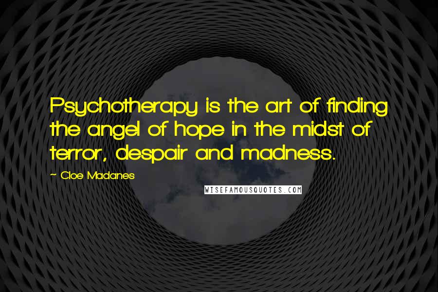 Cloe Madanes Quotes: Psychotherapy is the art of finding the angel of hope in the midst of terror, despair and madness.