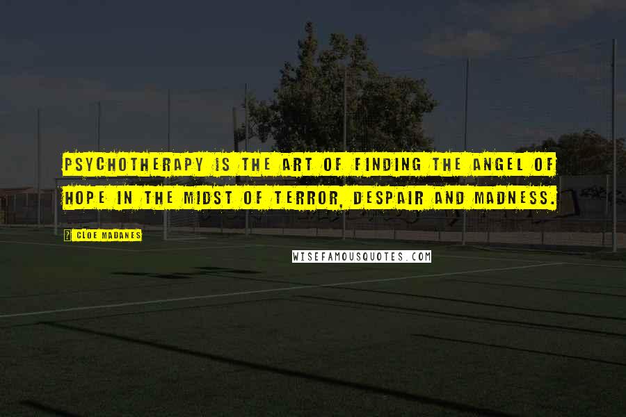 Cloe Madanes Quotes: Psychotherapy is the art of finding the angel of hope in the midst of terror, despair and madness.