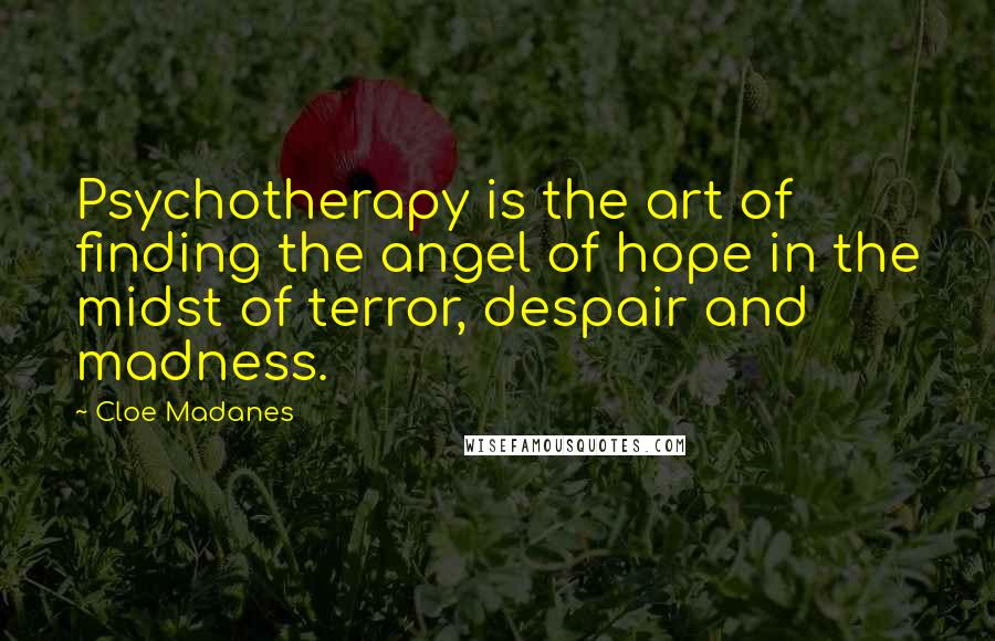 Cloe Madanes Quotes: Psychotherapy is the art of finding the angel of hope in the midst of terror, despair and madness.