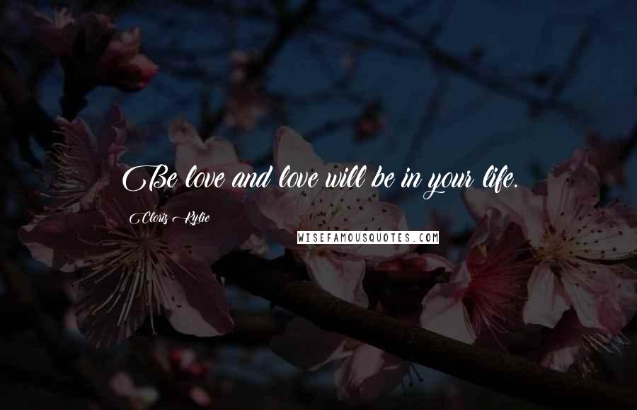 Cloris Kylie Quotes: Be love and love will be in your life.