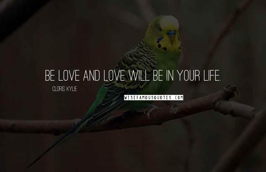 Cloris Kylie Quotes: Be love and love will be in your life.