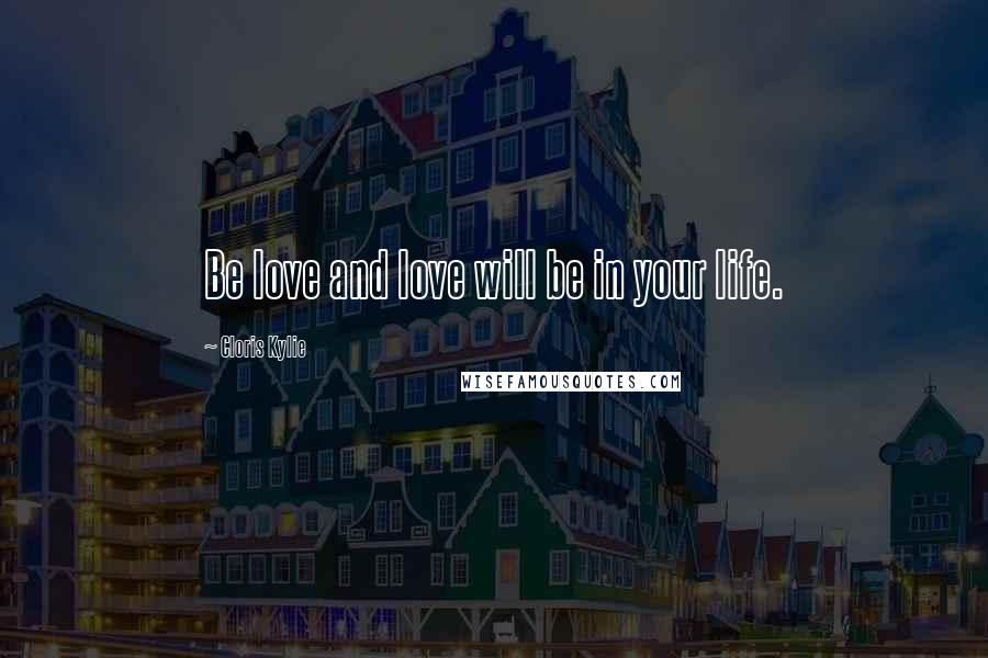 Cloris Kylie Quotes: Be love and love will be in your life.