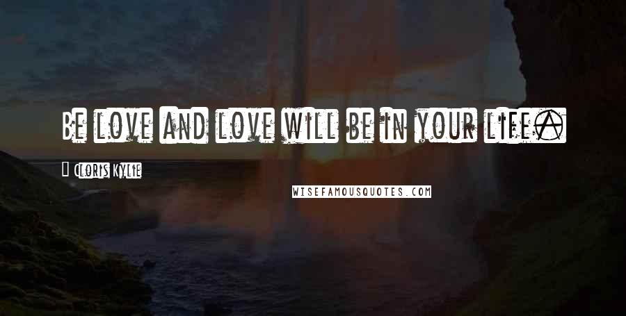 Cloris Kylie Quotes: Be love and love will be in your life.