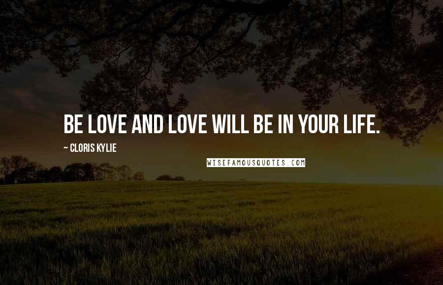 Cloris Kylie Quotes: Be love and love will be in your life.