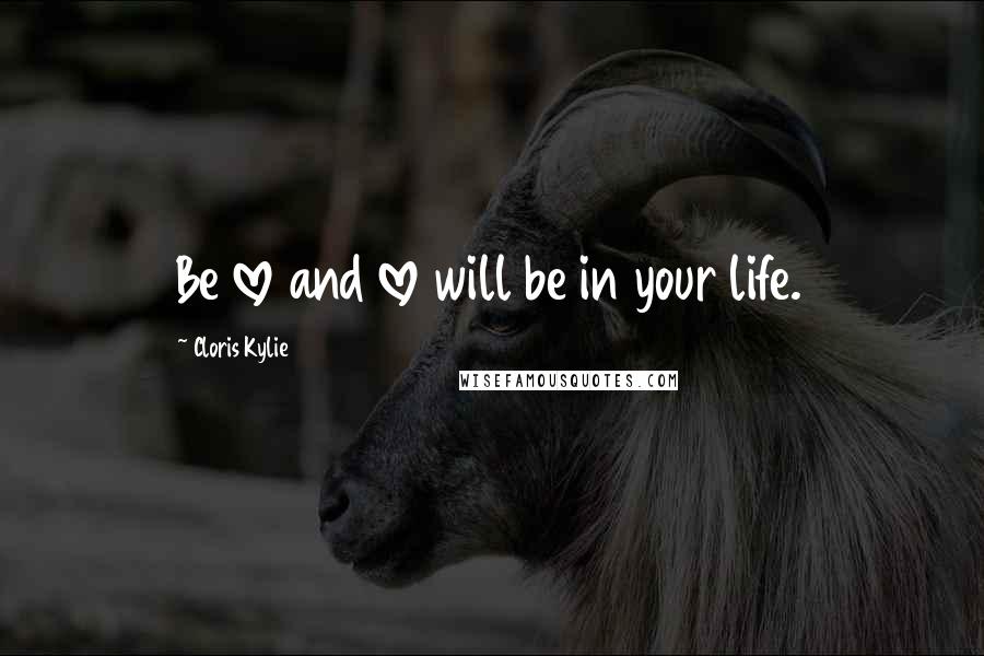 Cloris Kylie Quotes: Be love and love will be in your life.