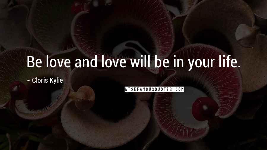 Cloris Kylie Quotes: Be love and love will be in your life.