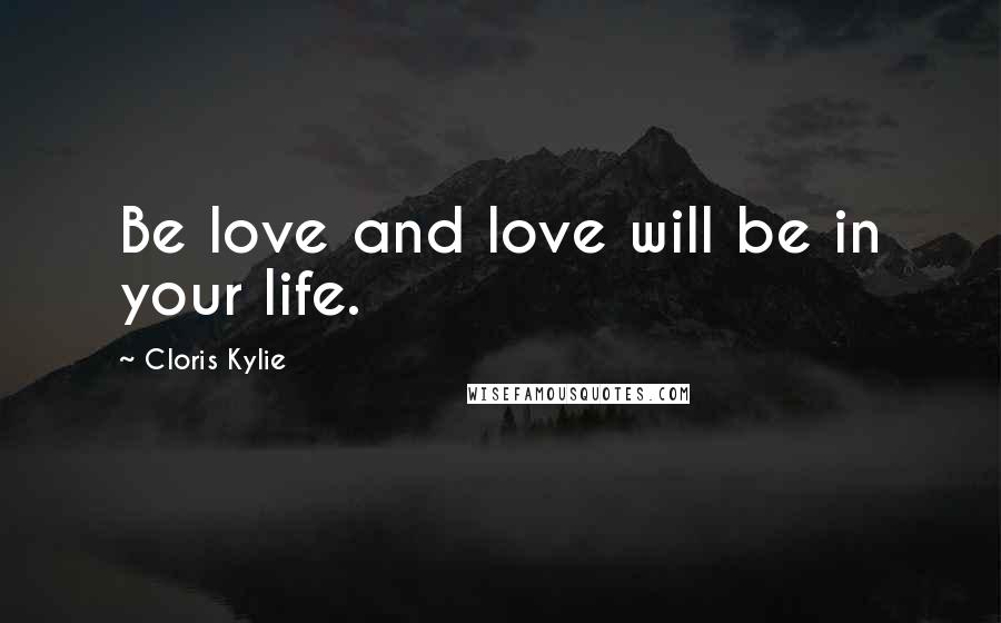 Cloris Kylie Quotes: Be love and love will be in your life.