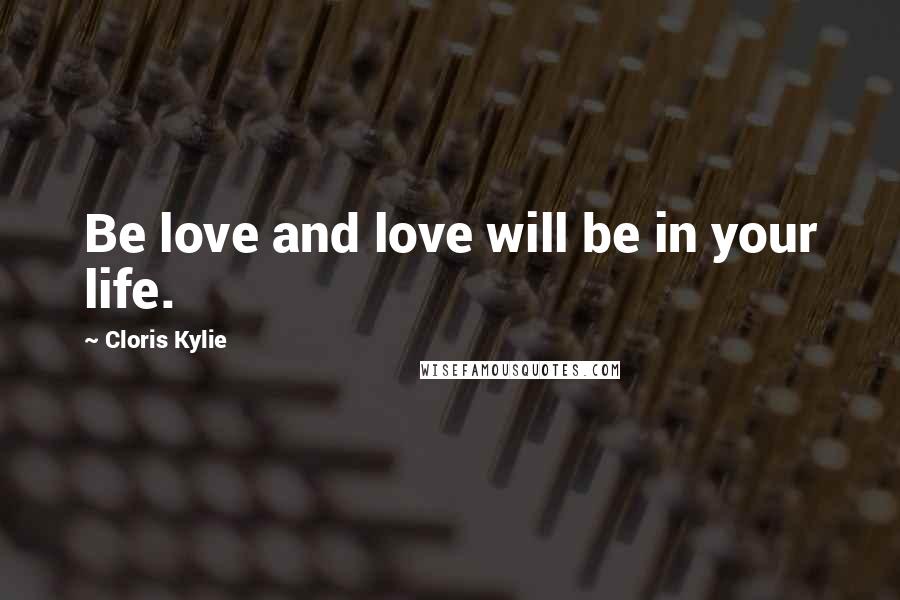 Cloris Kylie Quotes: Be love and love will be in your life.